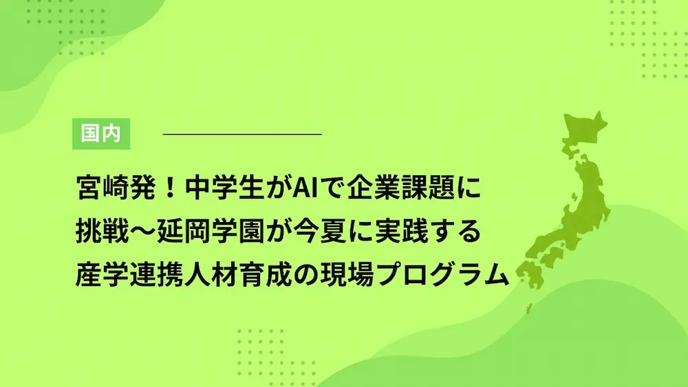 宮崎発！中学生がAIで企業課題に挑戦～延岡学園が今夏に実践する産学連携人材育成の現場プログラム