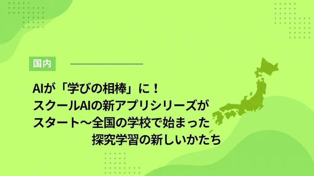 AIが「学びの相棒」に！スクールAIの新アプリシリーズがスタート～全国の学校で始まった探究学習の新しいかたち