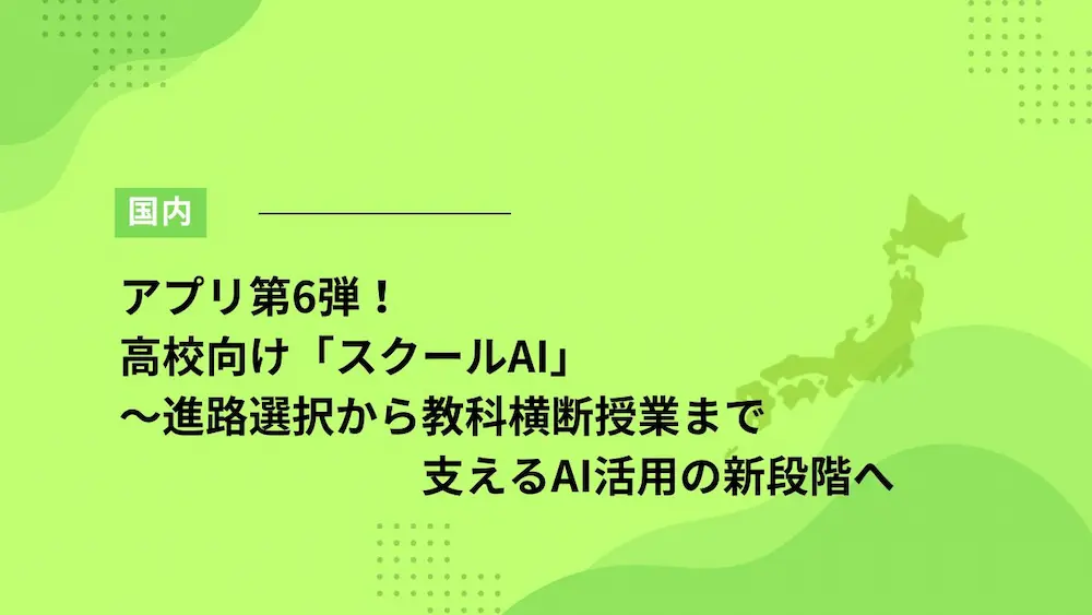アプリ第6弾！高校向け「スクールAI」～進路選択から教科横断授業まで支えるAI活用の新段階へ