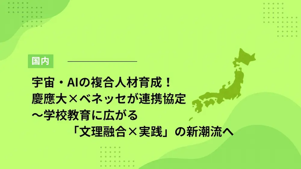 宇宙・AIの複合人材育成！慶應大×ベネッセが連携協定～学校教育に広がる「文理融合×実践」の新潮流へ