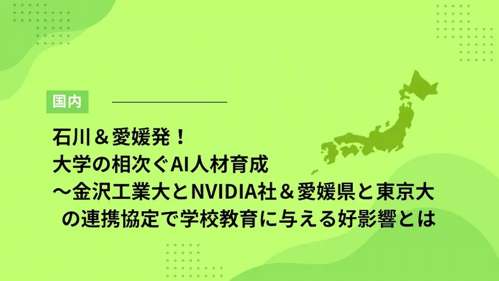 石川＆愛媛発！大学の相次ぐAI人材育成～金沢工業大とNVIDIA社＆愛媛県と東京大の連携協定で学校教育に与える好影響とは