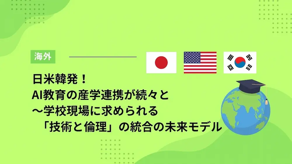 日米韓発！AI教育の産学連携が続々と～学校現場に求められる「技術と倫理」統合の未来モデル
