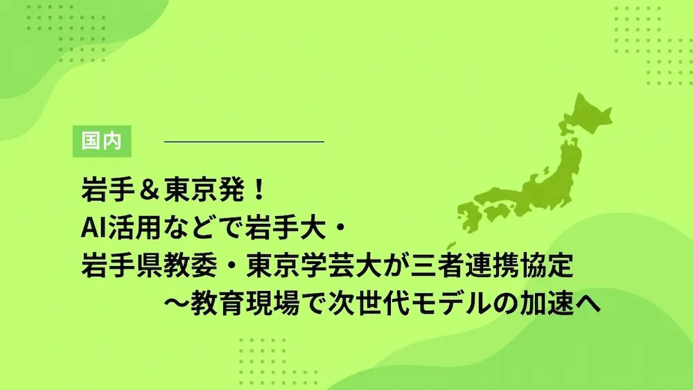 岩手＆東京発！AI活用などで岩手大・岩手県教委・東京学芸大が三者連携協定～教育現場で次世代モデルの加速へ