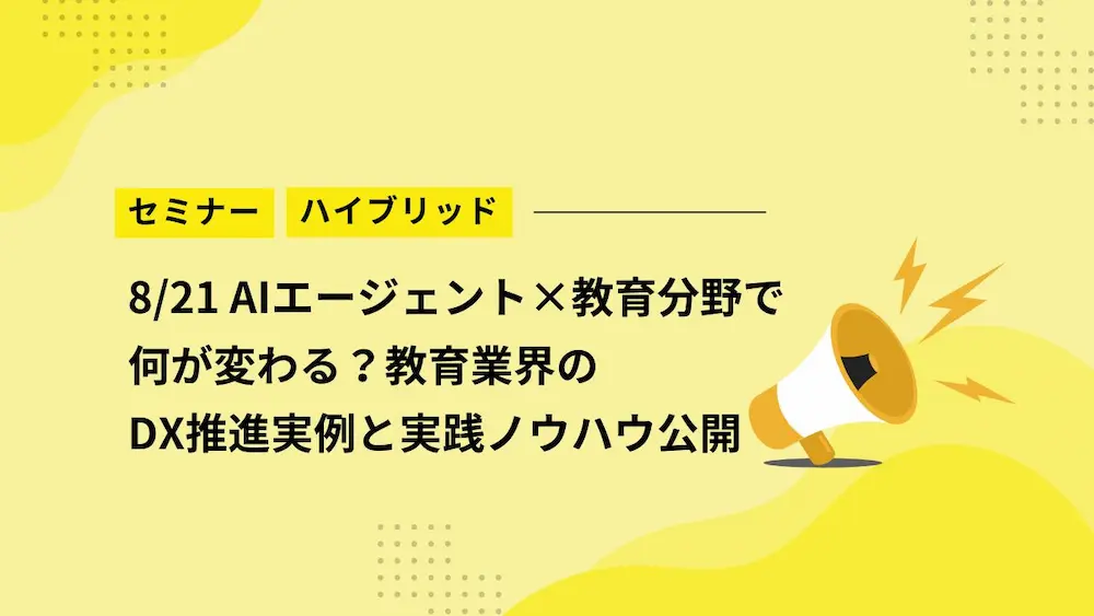 【8/21セミナー】AIエージェント×教育分野で何が変わる？教育業界のDX推進実例と実践ノウハウ公開