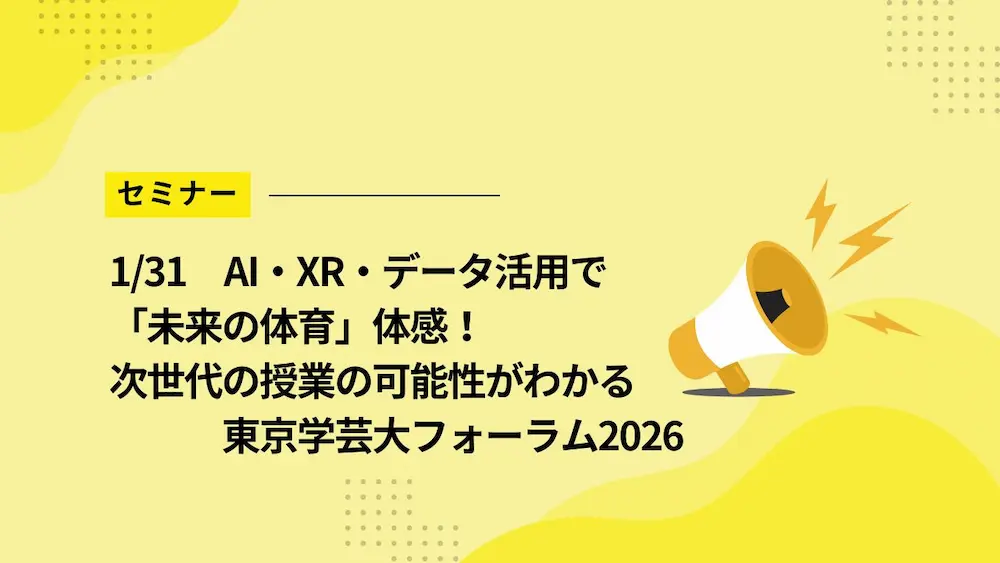 【1/31セミナー】AI・XR・データ活用で「未来の体育」体感！次世代の授業の可能性がわかる東京学芸大フォーラム2026