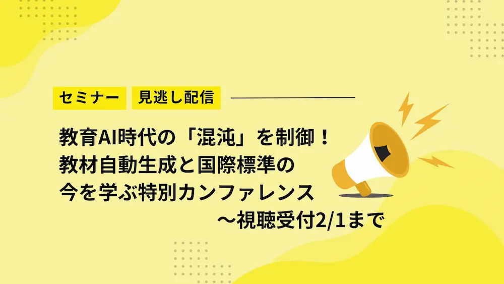 【見逃し配信】教育AI時代の「混沌」を制御！教材自動生成と国際標準の今を学ぶ特別カンファレンス～視聴受付2/1まで