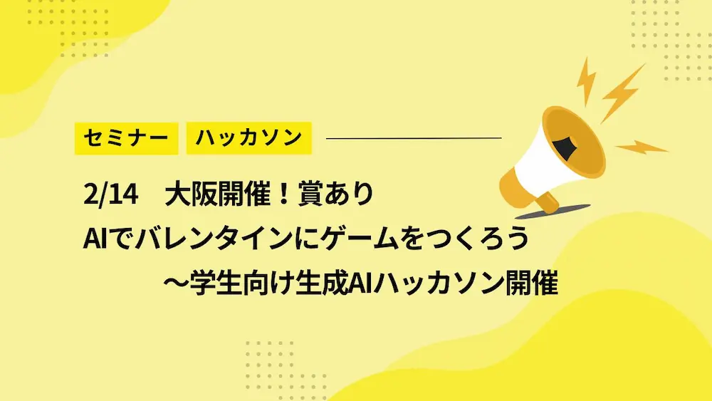 【2/14大阪】賞あり！AIでバレンタインにゲームをつくろう～学生向け生成AIハッカソン開催