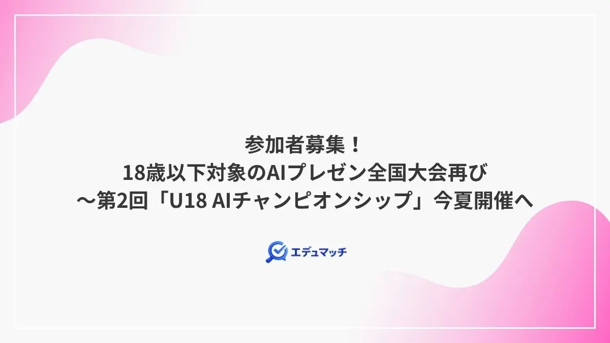 参加者募集！18歳以下対象のAIプレゼン全国大会再び～第2回U18 AIチャンピオンシップ今夏開催へ