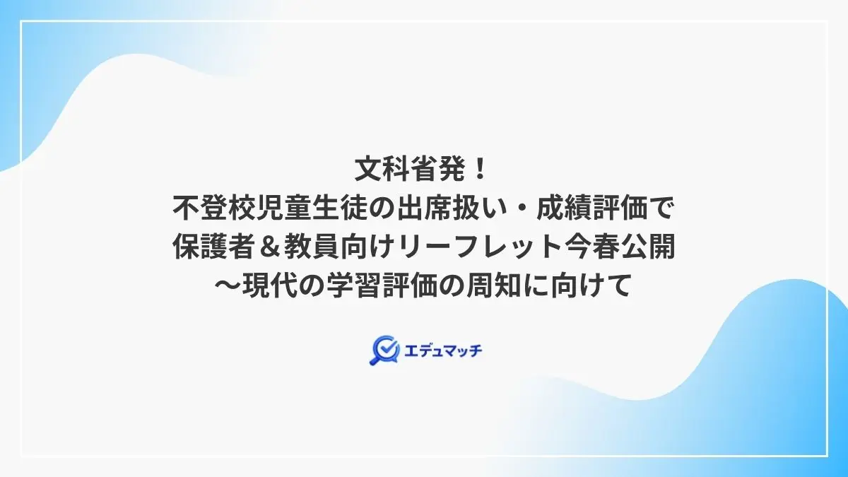 文科省発！不登校児童生徒の出席扱い・成績評価で保護者＆教員向けリーフレット今春公開～現代の学習評価の周知に向けて