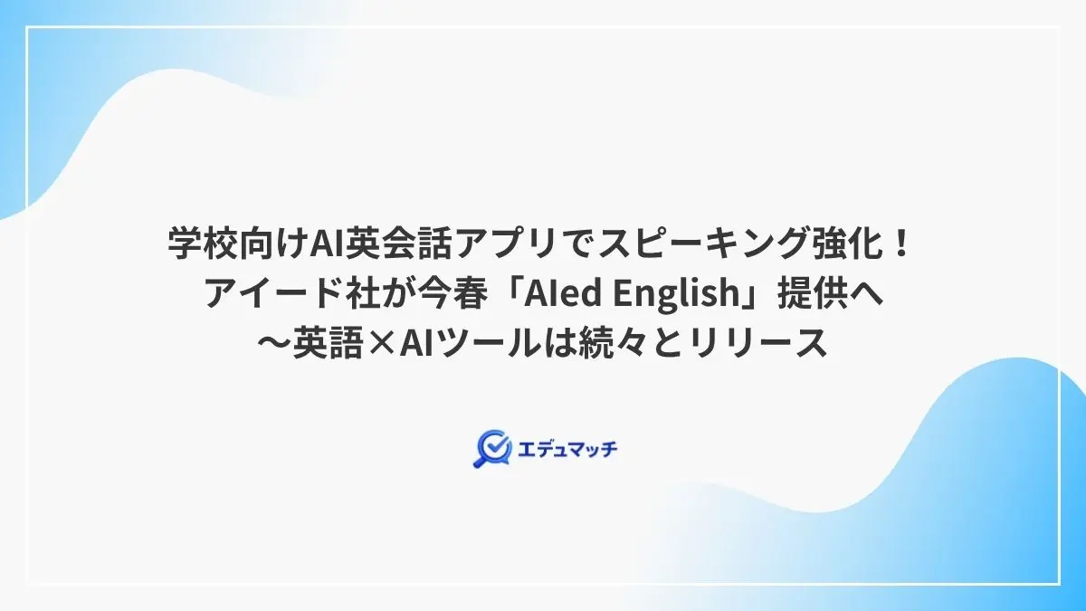 学校向けAI英会話アプリでスピーキング強化！アイード社が今春「AIed English」提供へ～英語×AIツールは続々とリリース