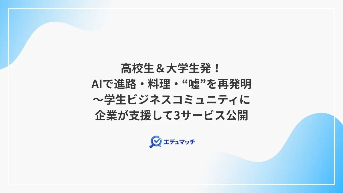 高校生＆大学生発！AIで進路・料理・“嘘”を再発明～学生ビジネスコミュニティに企業が支援して3サービス公開