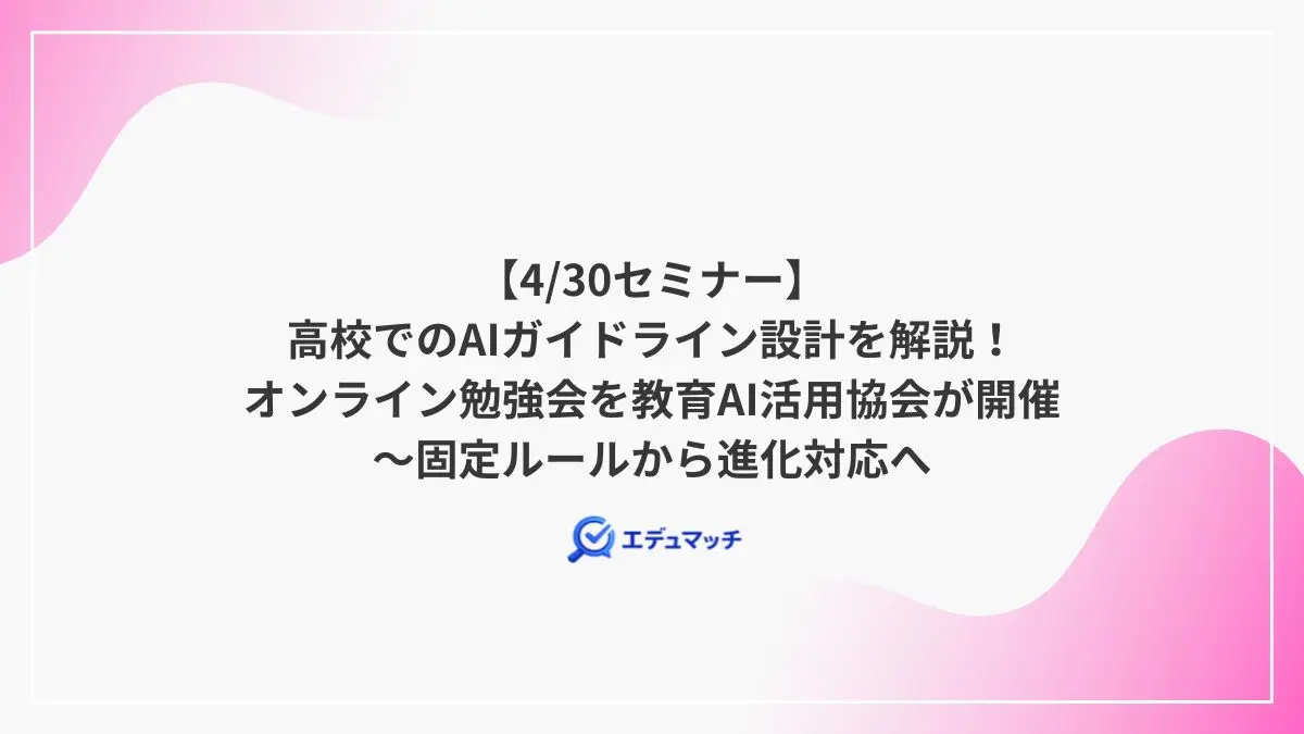 【4/30セミナー】 高校でのAIガイドライン設計を解説！ オンライン勉強会を教育AI活用協会が開催 ～固定ルールから進化対応へ