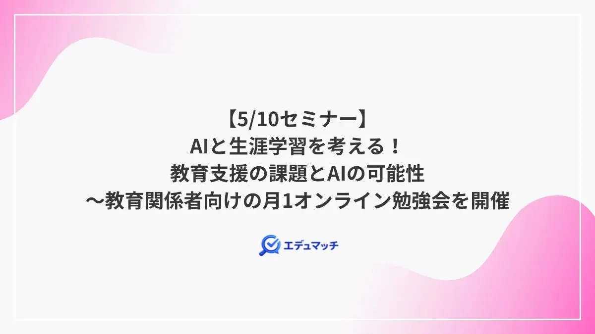【5/10セミナー】AIと生涯学習を考える！教育支援の課題とAIの可能性～教育関係者向けの月1オンライン勉強会を開催