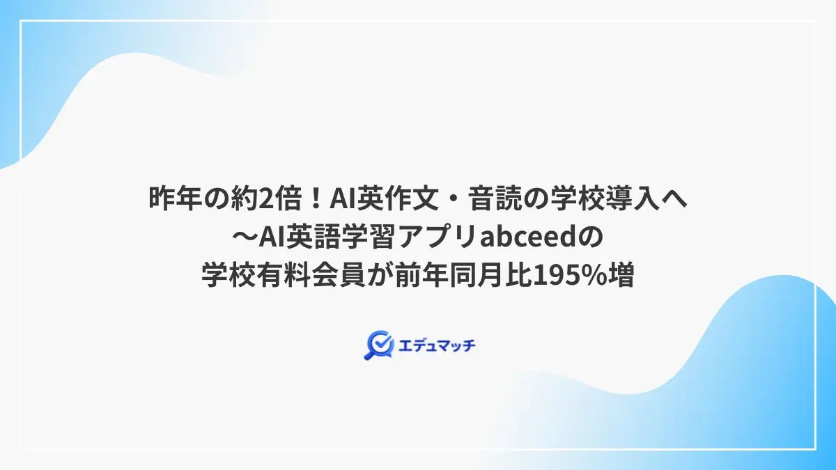 昨年の約2倍！AI英作文・音読の学校導入へ～AI英語学習アプリabceedの学校有料会員が前年同月比195%増