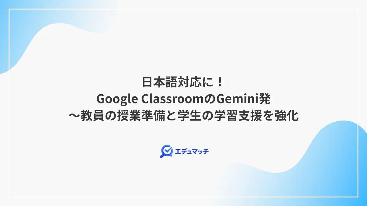 日本語対応に!Google ClassroomのGemini発~教員の授業準備と学生の学習支援を強化