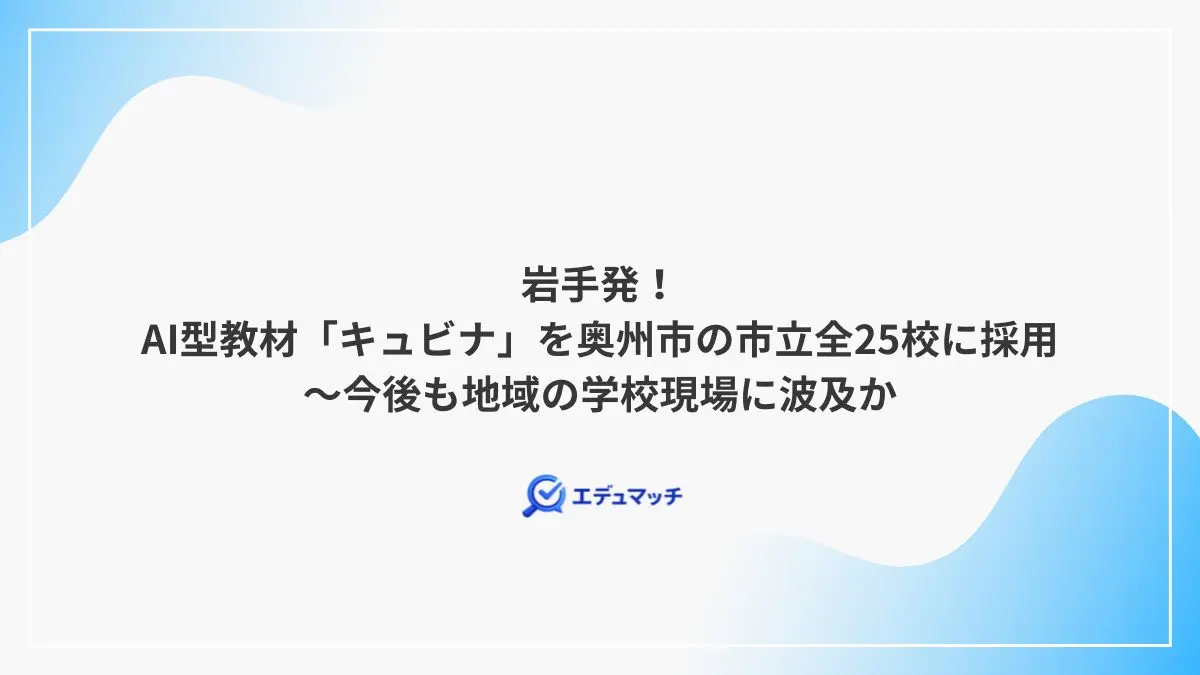岩手発！AI型教材「キュビナ」を奥州市の市立全25校に採用～今後も地域の学校現場に波及か