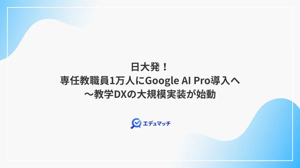 日大発!専任教職員1万人にGoogle AI Pro導入へ~教学DXの大規模実装が始動