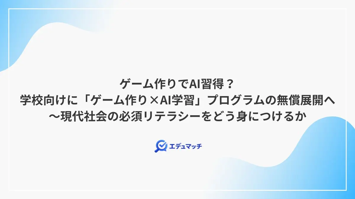 ゲーム作りでAI習得?学校向けに「ゲーム作り×AI学習」プログラムの無償展開へ~現代社会の必須リテラシーをどう身につけるか