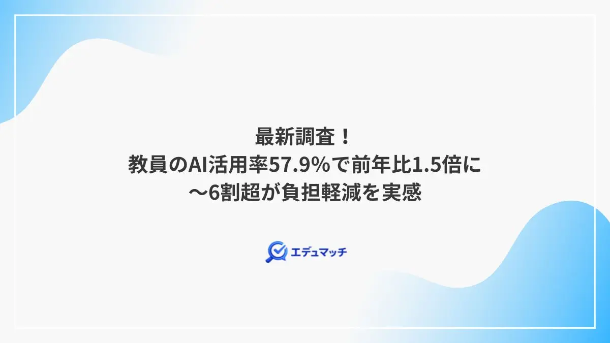 最新調査!教員のAI活用率57.9%で前年比1.5倍に~6割超が負担軽減を実感