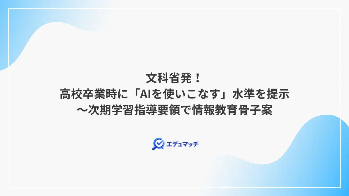 文科省発！高校卒業時に「AIを使いこなす」水準を提示～次期学習指導要領で情報教育骨子案