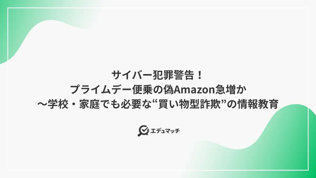 サイバー犯罪警告！プライムデー便乗の偽Amazon急増か～学校・家庭でも必要な“買い物型詐欺”の情報教育