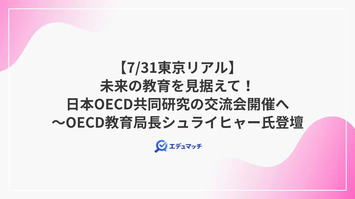 【7/31東京リアル】未来の教育を見据えて！日本OECD共同研究の交流会開催へ～OECD教育局長シュライヒャー氏登壇