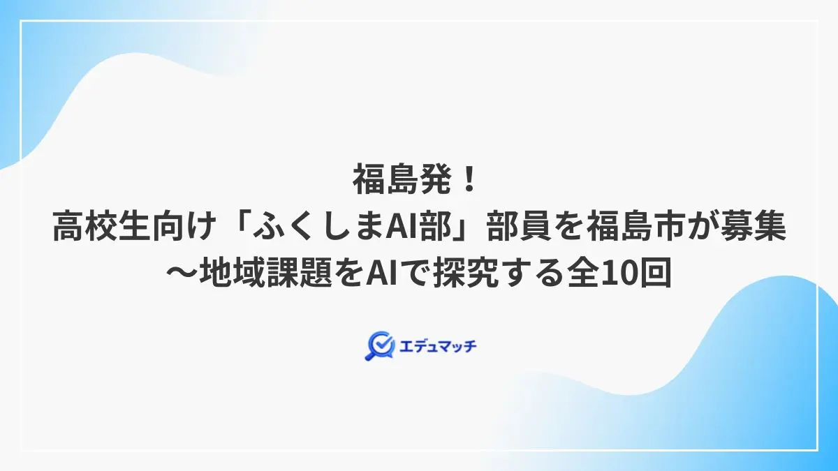 福島発!高校生向け「ふくしまAI部」部員を福島市が募集~地域課題をAIで探究する全10回