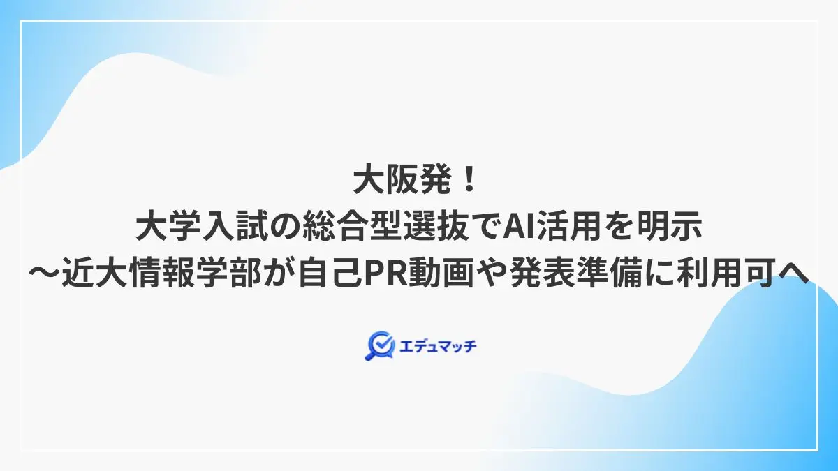 大阪発!大学入試の総合型選抜でAI活用を明示~近畿大学情報学部が自己PR動画や発表準備に利用可へ