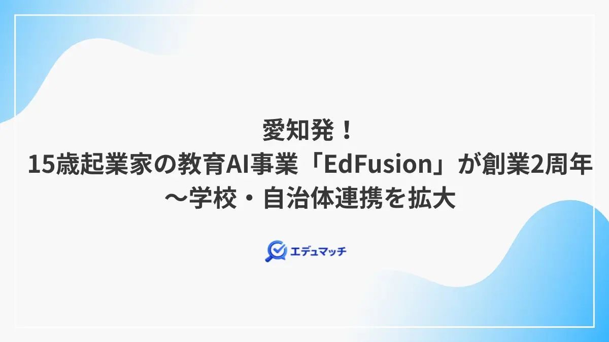 愛知発!15歳起業家の教育AI事業「EdFusion」が創業2周年~学校・自治体連携を拡大