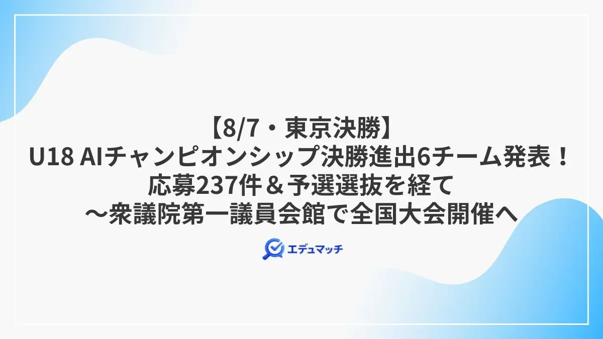 【8/7・東京決勝】U18 AIチャンピオンシップ決勝進出6チーム発表!応募237件&予選選抜を経て~衆議院第一議員会館で全国大会開催へ